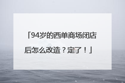 94岁的西单商场闭店后怎么改造？定了！
