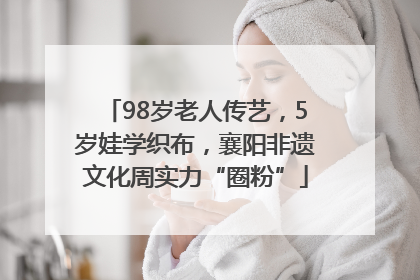 98岁老人传艺，5岁娃学织布，襄阳非遗文化周实力“圈粉”