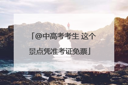 @中高考考生 这个景点凭准考证免票