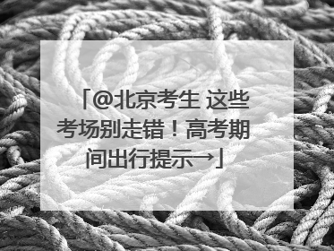 @北京考生 这些考场别走错！高考期间出行提示→