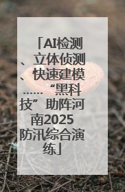 AI检测、立体侦测、快速建模……“黑科技”助阵河南2025防汛综合演练