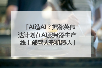 AI造AI？据称英伟达计划在AI服务器生产线上部署人形机器人