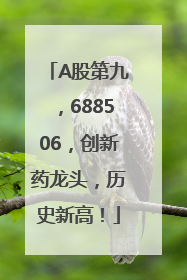 A股第九，688506，创新药龙头，历史新高！