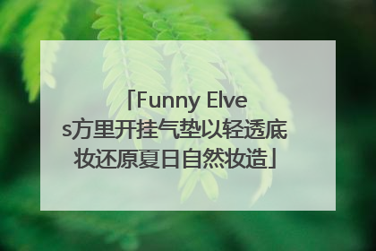 Funny Elves方里开挂气垫以轻透底妆还原夏日自然妆造